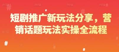 短剧推广新玩法分享,营销话题玩法实操全流程-靠谱项目库