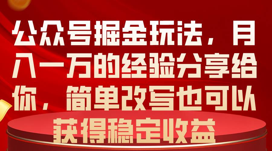 公众号掘金玩法,月入一万的经验分享给你,简单改写也可以获得稳定收益-靠谱项目库