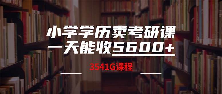 （12556期）小学学历卖考研课程，一天收5600（附3580G考研合集）-靠谱项目库