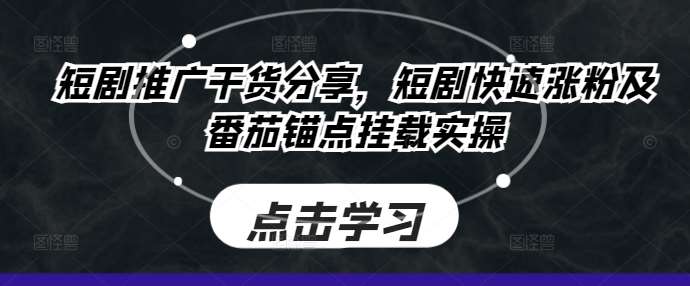 短剧推广干货分享,短剧快速涨粉及番茄锚点挂载实操-靠谱项目库