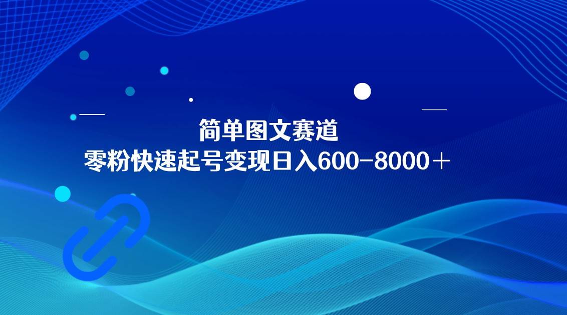 简单图文赛道，零粉快速起号变现日600-8000＋，可放大矩阵操作-靠谱项目库