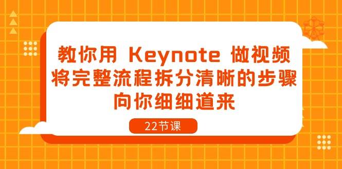 （10610期）教你用 Keynote 做视频，将完整流程拆分清晰的步骤，向你细细道来-22节课-靠谱项目库