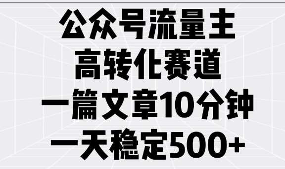 公众号流量主高转化赛道,一篇文章10分钟,一天稳定5张-靠谱项目库