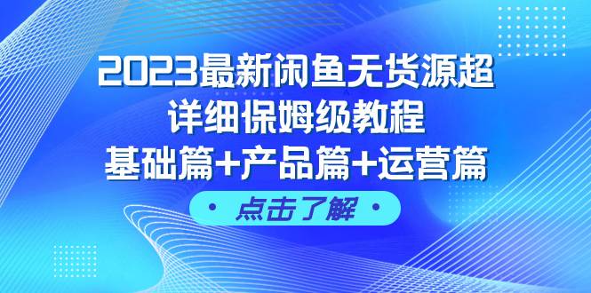 2023最新闲鱼无货源超详细保姆级教程，基础篇+产品篇+运营篇（43节课）-靠谱项目库