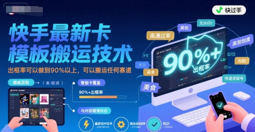 快手最新卡模板搬运技术，出框率可以做到90%以上，可以搬运任何赛道-靠谱项目库
