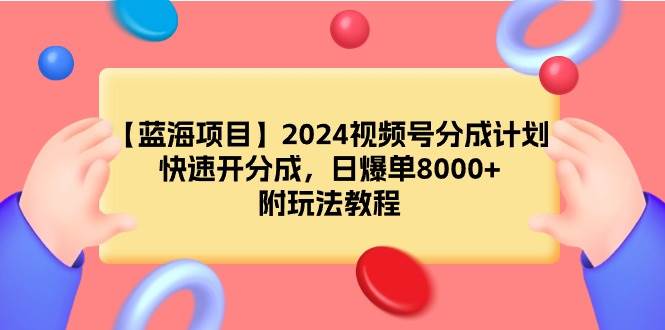 【蓝海项目】2024视频号分成计划，快速开分成，日爆单8000+，附玩法教程-靠谱项目库