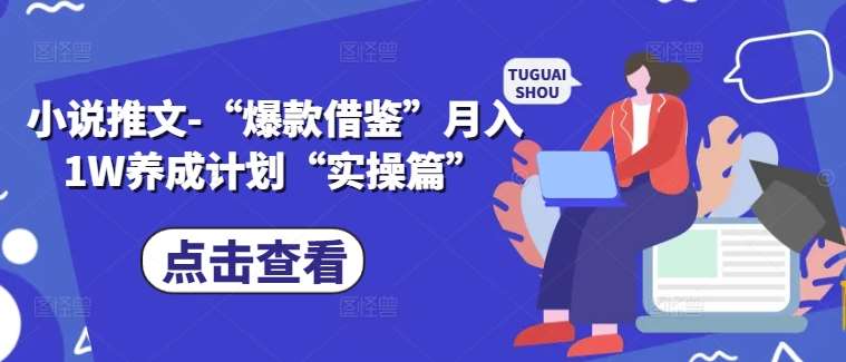 小说推文-“爆款借鉴”月入1W养成计划“实操篇”-靠谱项目库