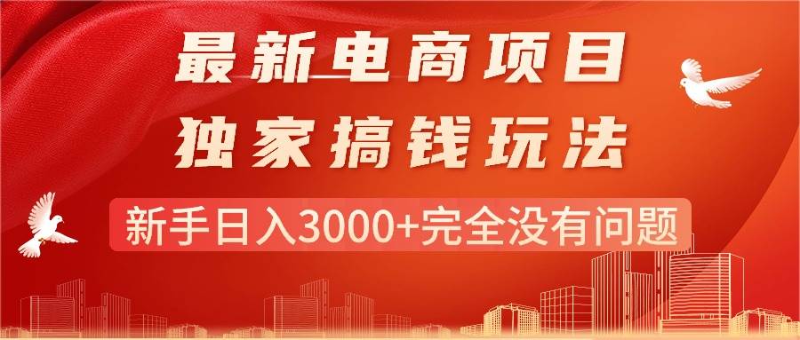 （11101期）最新电商项目-搞钱玩法，新手日入3000+完全没有问题-靠谱项目库