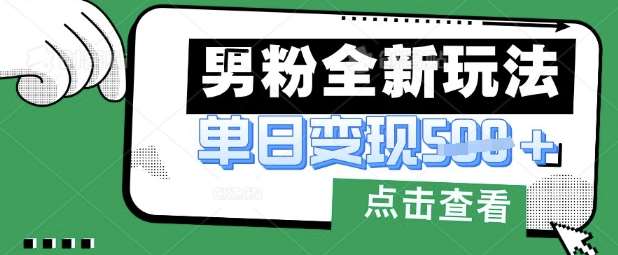 最新男粉暴力变现项目实操版教程，小白也能轻松上手，月入1w【揭秘】-靠谱项目库