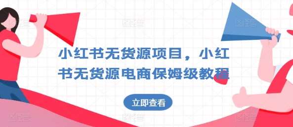 小红书无货源项目,小红书无货源电商保姆级教程【揭秘】-靠谱项目库