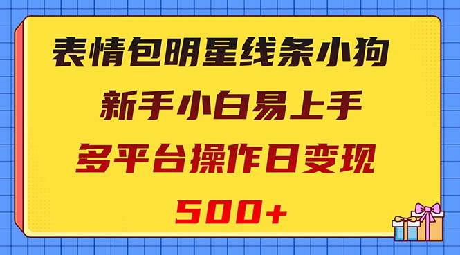 表情包明星线条小狗变现项目，小白易上手多平台操作日变现500+-靠谱项目库