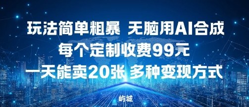 玩法简单粗暴，无脑用AI合成，每个定制收费99米，一天能搞10张，多种变现方式-靠谱项目库