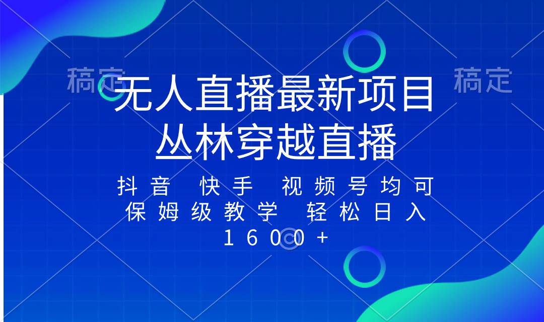 (8420期)最新最火无人直播项目,丛林穿越,所有平台都可播 保姆级教学小白轻松1600+-靠谱项目库