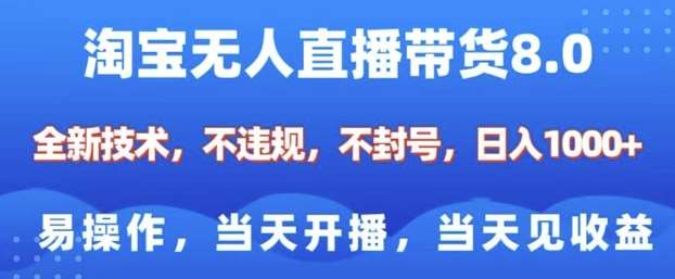 淘宝无人直播带货8.0，全新技术，不违规，不封号，纯小白易操作，当天开播，当天见收益，日入多张-靠谱项目库