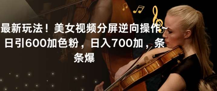 最新玩法！美女视频分屏逆向操作~日引600加色粉，日入700加，条条爆【揭秘】-靠谱项目库