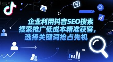 企业利用抖音SEO搜索推广低成本精准获客，选择关键词抢占先机-靠谱项目库