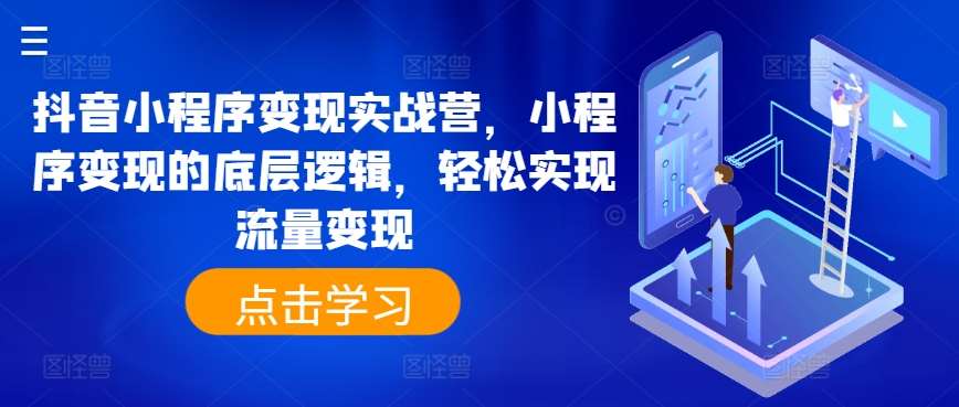抖音小程序变现实战营,小程序变现的底层逻辑,轻松实现流量变现-靠谱项目库