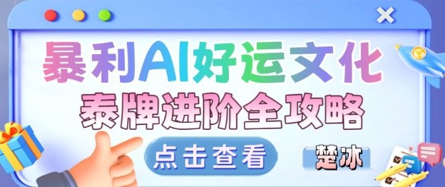 项目拆解：暴利AI小众赛道好运文化泰牌进阶变现全攻略-靠谱项目库
