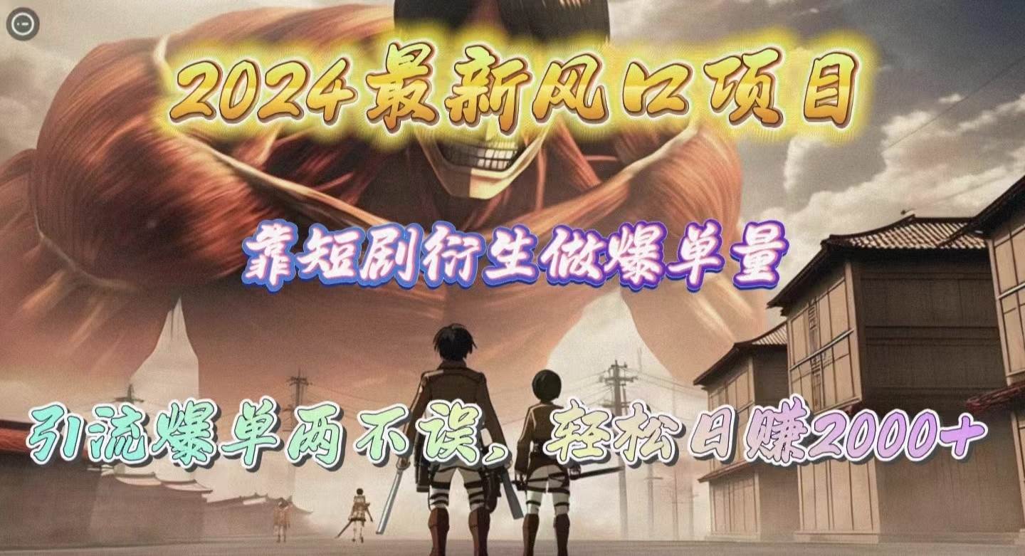 2024最新风口项目,靠短剧衍生做爆单量,引流爆单轻松日赚2000+-靠谱项目库