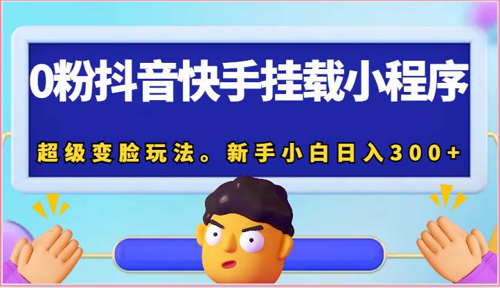 0粉抖音快手挂载小程序，超级变脸玩法。新手小白日入300+-靠谱项目库