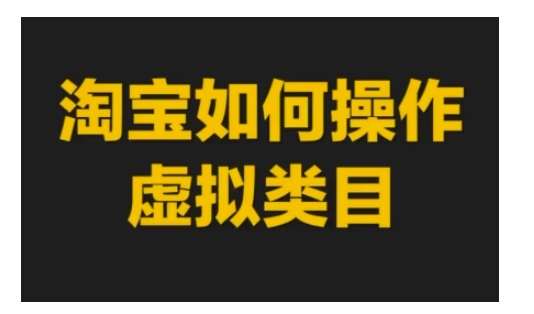 淘宝如何操作虚拟类目，淘宝虚拟类目玩法实操教程-靠谱项目库