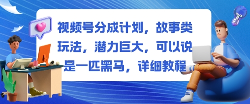 视频号分成计划,故事类玩法,潜力巨大,可以说是一匹黑马,详细教程-靠谱项目库