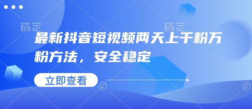 最新抖音短视频两天上千粉万粉方法，安全稳定-靠谱项目库