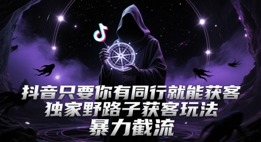 抖音只要你有同行就能获客，独家野路子获客玩法，暴力截流【揭秘】-靠谱项目库