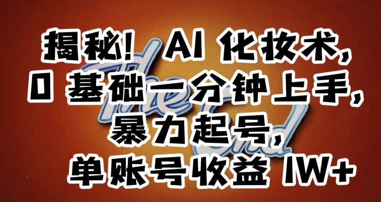 揭秘！AI化妆术，0基础一分钟上手，暴力起号，单账号收益1W+-靠谱项目库