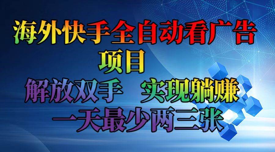 （12185期）海外快手全自动看广告项目    解放双手   实现躺赚  一天最少两三张-靠谱项目库