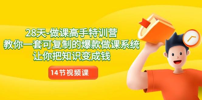 （8877期）28天-做课高手特训营，教你一套可复制的爆款做课系统，让你把知识变成钱-靠谱项目库