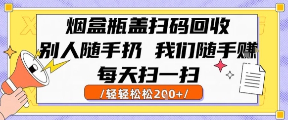 烟盒瓶盖扫码回收，别人随手扔 我们随手挣，闷声发大财，每天扫一扫，轻轻松松2张【揭秘】-靠谱项目库