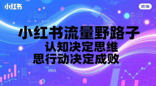小红书流量野路子，认知决定思维，思维决定行动，行动决定成败-靠谱项目库