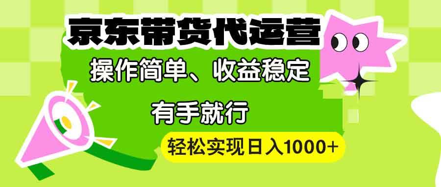 (13957期)【京东带货代运营】操作简单、收益稳定、有手就行!轻松实现日入1000+-靠谱项目库