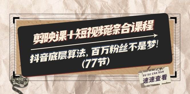 （11821期）剪映课+短视频综合课程：抖音底层算法，百万粉丝不是梦!（77节）-靠谱项目库