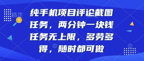 纯手机项目评论截图任务，两分钟一块钱多劳多得，随时随地都能做【揭秘】-靠谱项目库