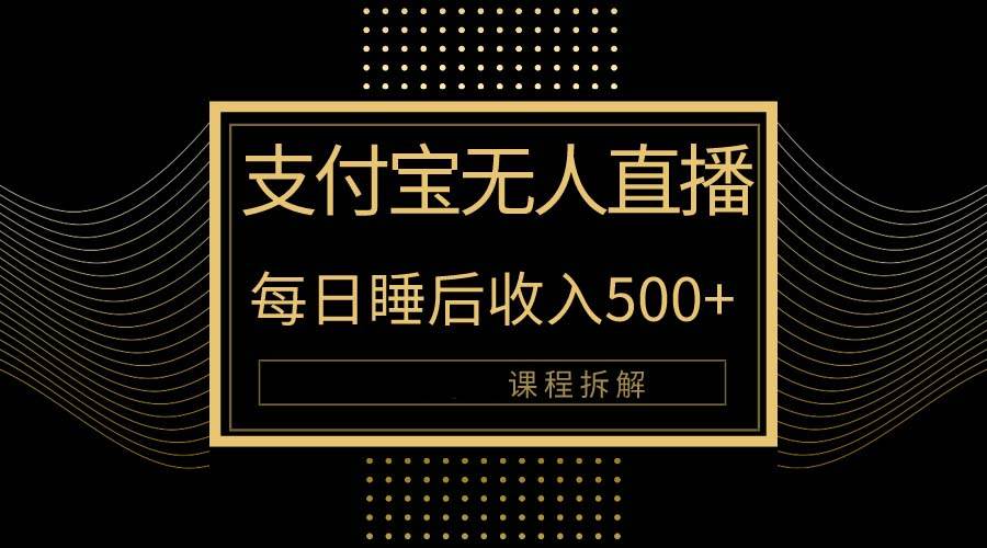 （10135期）支付宝无人直播新玩法大曝光！日入500+，教程拆解！-靠谱项目库
