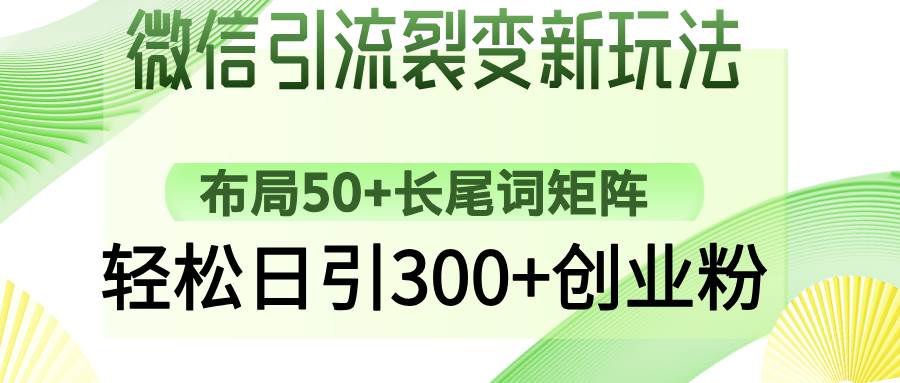 （14451期）微信引流裂变新玩法：布局50+长尾词矩阵，轻松日引300+创业粉-靠谱项目库