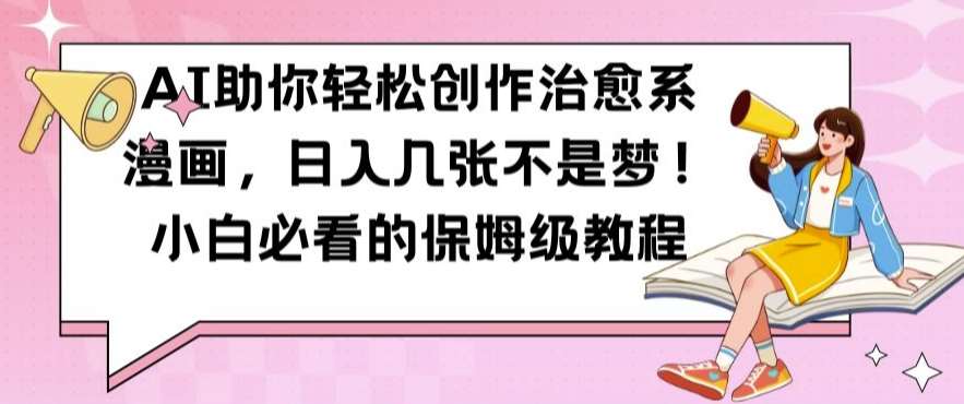 AI助你轻松创作治愈系漫画,日入几张不是梦,小白必看的保姆级教程【揭秘】-靠谱项目库