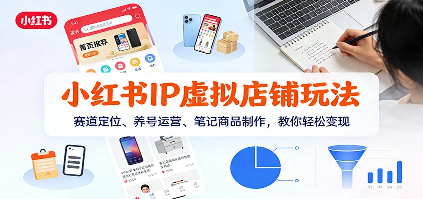 小红书IP虚拟店铺玩法，赛道定位、养号运营、笔记商品制作，教你轻松变现-靠谱项目库