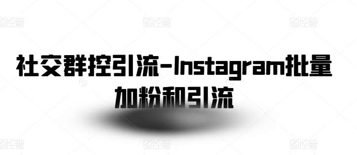 社交群控引流-Instagram批量加粉和引流-靠谱项目库