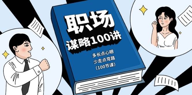 职场谋略100讲：多长点心眼，少走点弯路（100节课）-靠谱项目库