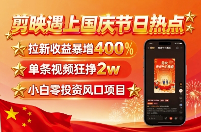 剪映遇上国庆热点，拉新收益暴增400%，单条视频狂挣2W+，无需剪辑基础，几分钟一条作品-靠谱项目库