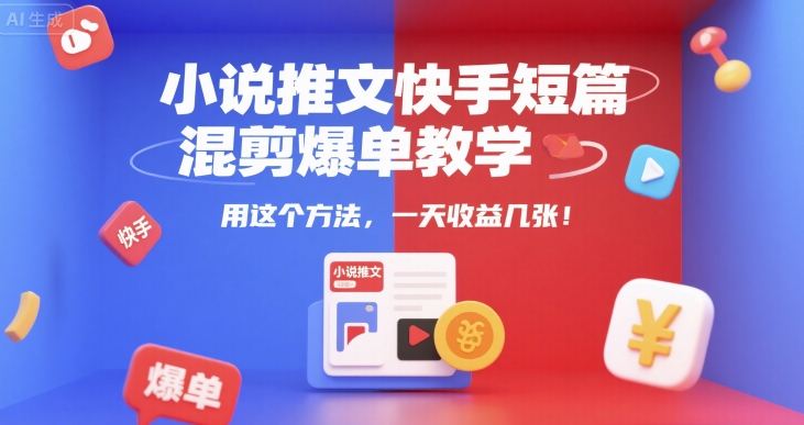 小说推文快手短篇混剪爆单教学,用这个方法,一天收益几张-靠谱项目库