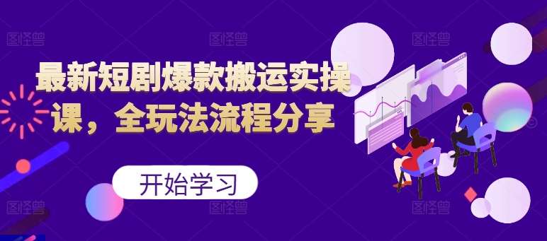 最新短剧爆款搬运实操课，全玩法流程分享（上）-靠谱项目库