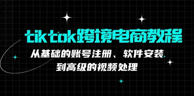 （12782期）tiktok跨境电商教程：从基础的账号注册、软件安装，到高级的视频处理-靠谱项目库