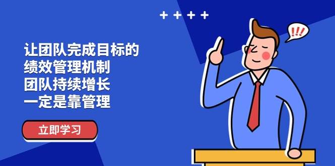 （11325期）让团队-完成目标的 绩效管理机制，团队持续增长，一定是靠管理-靠谱项目库