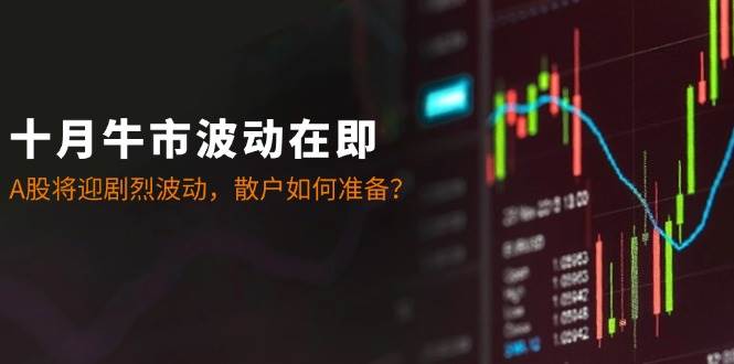 十月牛市波动在即：A股将迎剧烈波动，散户如何准备？-靠谱项目库