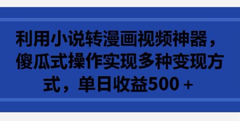 利用小说转漫画视频神器,傻瓜式操作实现多种变现方式,单日收益500+【揭秘】-靠谱项目库