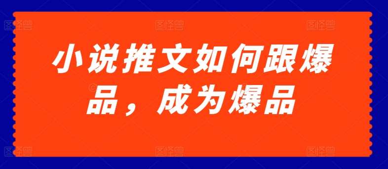 小说推文如何跟爆品，成为爆品【揭秘】-靠谱项目库